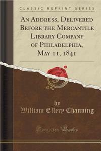 An Address, Delivered Before the Mercantile Library Company of Philadelphia, May 11, 1841 (Classic Reprint)
