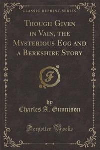 Though Given in Vain, the Mysterious Egg and a Berkshire Story (Classic Reprint)