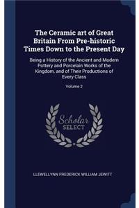 The Ceramic art of Great Britain From Pre-historic Times Down to the Present Day: Being a History of the Ancient and Modern Pottery and Porcelain Works of the Kingdom, and of Their Productions of Every Class; Volume 2