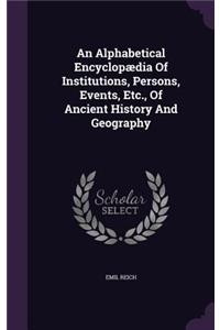 An Alphabetical Encyclopædia Of Institutions, Persons, Events, Etc., Of Ancient History And Geography