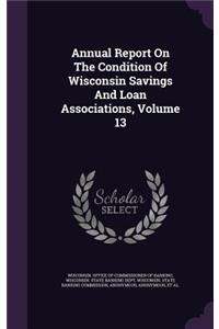 Annual Report on the Condition of Wisconsin Savings and Loan Associations, Volume 13