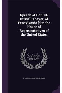 Speech of Hon. M. Russell Thayer, of Pensylvania [!] in the House of Representatives of the United States