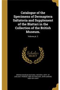 Catalogue of the Specimens of Dermaptera Saltatoria and Supplement of the Blattari in the Collection of the British Museum.; Volume pt. 2