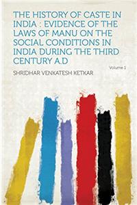 The History of Caste in India: Evidence of the Laws of Manu on the Social Conditions in India During the Third Century A.D.; Volume 1