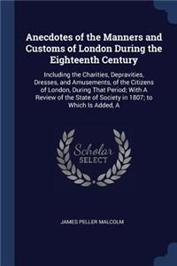 Anecdotes of the Manners and Customs of London During the Eighteenth Century