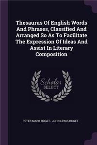 Thesaurus Of English Words And Phrases, Classified And Arranged So As To Facilitate The Expression Of Ideas And Assist In Literary Composition