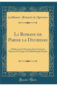 Li Romans de Parise La Duchesse: Publiï¿½ Pour La Premiï¿½re Fois d'Aprï¿½s Le Manuscrit Unique de la Bibliothï¿½que Royale (Classic Reprint)