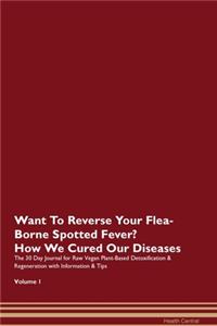 Want To Reverse Your Flea-Borne Spotted Fever? How We Cured Our Diseases. The 30 Day Journal for Raw Vegan Plant-Based Detoxification & Regeneration with Information & Tips Volume 1