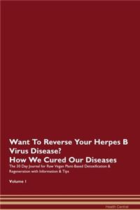 Want To Reverse Your Herpes B Virus Disease? How We Cured Our Diseases. The 30 Day Journal for Raw Vegan Plant-Based Detoxification & Regeneration with Information & Tips Volume 1