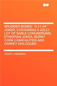Brudder Bones' 4-11-44 Joker, Containing a Jolly Lot of Sable Conundrums, Ethiopian Jokes, Burnt Cork Comicalities and Darkey Dialogues