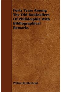 Forty Years Among The Old Booksellers Of Philidelphia With Bibliographical Remarks