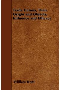Trade Unions, Their Origin and Objects, Influence and Efficacy