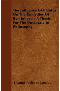 Influence of Plautus on the Comedies of Ben Jonson - A Thesis for the Doctorate in Philosophy