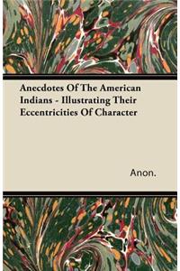 Anecdotes of the American Indians - Illustrating Their Eccentricities of Character