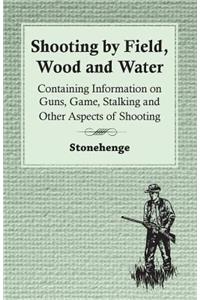 Shooting by Field, Wood and Water - Containing Information on Guns, Game, Stalking and Other Aspects of Shooting