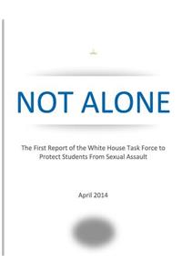 NOT ALONE The First Report of the White House Task Force to Protect Students From Sexual Assault