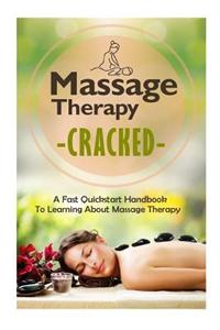 Massage Therapy Cracked - A Fast QuickStart Handbook to Learning about Massage Therapy