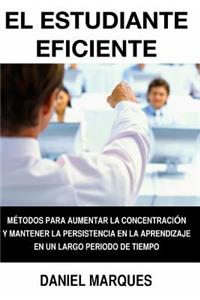El Estudiante Eficiente: Métodos para Aumentar la Concentración y Mantener la Persistencia en la Aprendizaje en un Largo Periodo de Tiempo