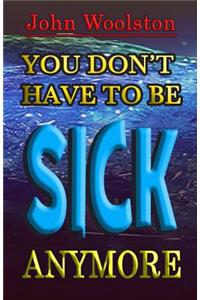 You Don't Have to be Sick Anymore!