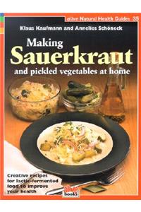 Making Sauerkraut and Pickled Vegetables at Home: Creative Recipes for Lactic-Fermented Food to Improve Your Health