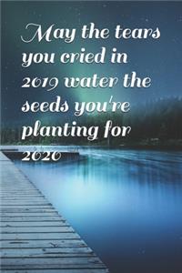 May the tears you cried in 2019 water the seeds you're planting for 2020: Blank Lined Journal Notebook, 100 Pages, Soft Matte Cover, 6 x 9 In