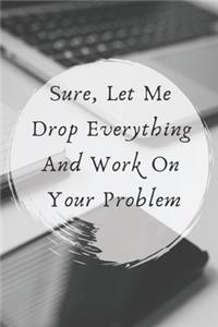 Sure, Let Me Drop Everything and Work On Your Problem.