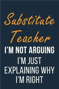 Substitute Teacher I'm not Arguing I'm Just Explaining why I'm Right