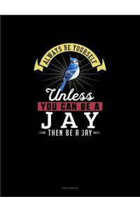 Always Be Yourself Unless You Can Be A Jay Then Be A Jay