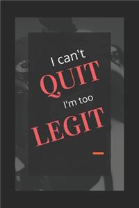 I can't Quit I'm too Legit