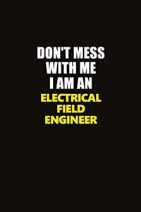 Don't Mess With Me I Am An Electrical Field Engineer