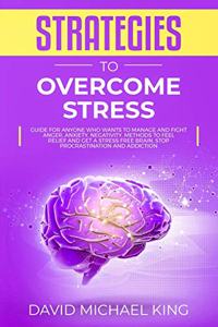 Strategies to Overcome Stress: Guide for Anyone Who Wants to Manage and Fight Anger, Anxiety, Negativity. Methods to Feel Relief and Get a Stress Free Brain, Stop Procrastination 