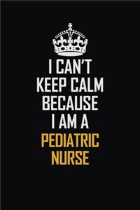 I Can't Keep Calm Because I Am A Pediatric Nurse