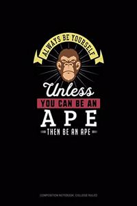 Always Be Yourself Unless You Can Be An Ape Then Be An Ape