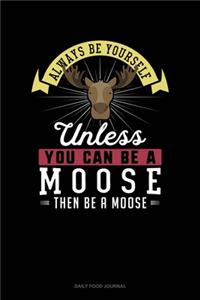 Always Be Yourself Unless You Can Be A Moose Then Be A Moose