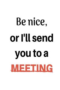 Be Nice Or I'll Send You To A Meeting