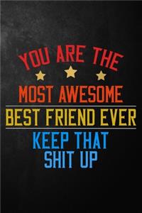 You Are The Most Awesome Best Friend Ever Keep That Shit Up