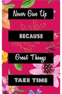 Never Give Up Because Great Things Take Time