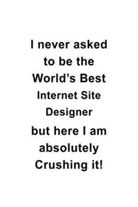 I Never Asked To Be The World's Best Internet Site Designer But Here I Am Absolutely Crushing It