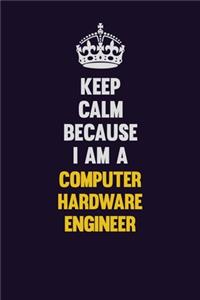 Keep Calm Because I Am A Computer Hardware Engineer