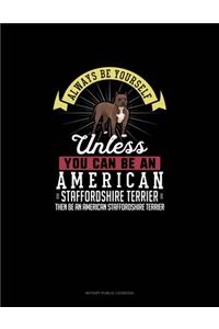 Always Be Yourself Unless You Can Be An American Staffordshire Terrier Then Be An American Staffordshire Terrier