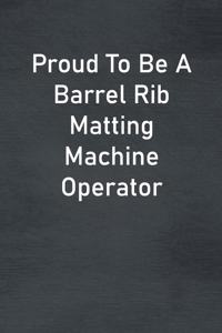 Proud To Be A Barrel Rib Matting Machine Operator