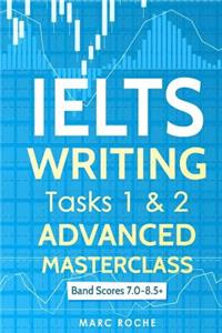 Ielts Writing: Advanced Writing Masterclass (Ielts Tasks 1 & 2): Ielts Academic Writing Book Band 7.0 - 8.5