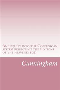 An inquiry into the Copernican system respecting the motions of the heavenly bodies