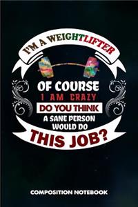 I Am a Weightlifter of Course I Am Crazy Do You Think a Sane Person Would Do This Job