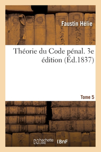 Théorie Du Code Pénal. 3e Édition. Tome 5