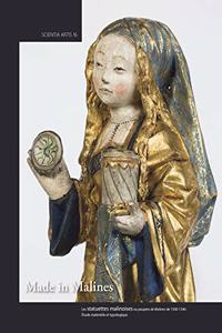 Made in Malines. Les Statuettes Malinoises Ou Poupees de Malines de 1500-1540
