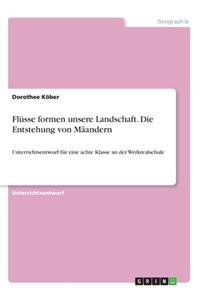 Flüsse formen unsere Landschaft. Die Entstehung von Mäandern: Unterrichtsentwurf für eine achte Klasse an der Werkrealschule