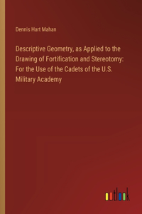 Descriptive Geometry, as Applied to the Drawing of Fortification and Stereotomy