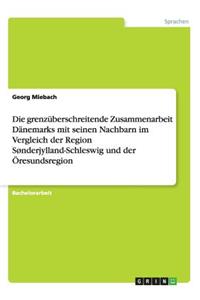 Die grenzüberschreitende Zusammenarbeit Dänemarks mit seinen Nachbarn im Vergleich der Region Sønderjylland-Schleswig und der Öresundsregion