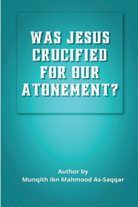 WAS JESUS CRUCIFIED FOR OUR  ATONEMENT?